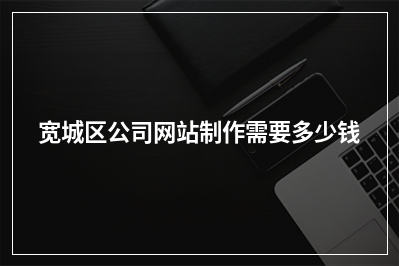 [year]宽城区公司网站制作需要多少钱