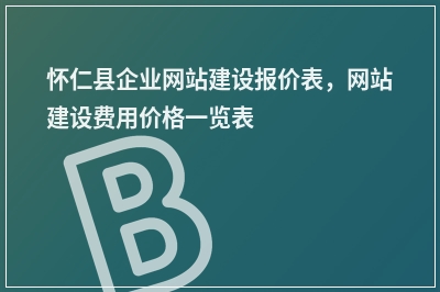 [year]怀仁县企业网站建设报价表，网站建设费用价格一览表