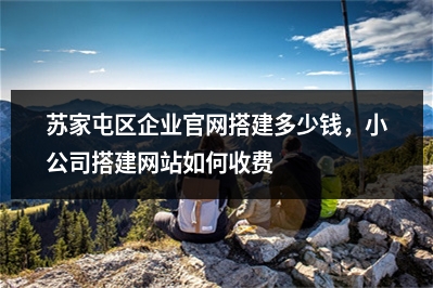 [year]苏家屯区企业官网搭建多少钱，小公司搭建网站如何收费