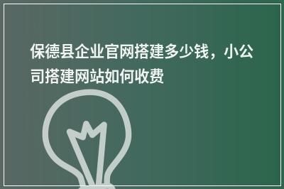 [year]保德县企业官网搭建多少钱，小公司搭建网站如何收费