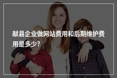 [year]献县企业做网站费用和后期维护费用是多少?