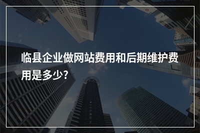 [year]临县企业做网站费用和后期维护费用是多少?