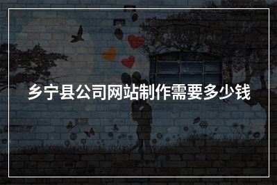 [year]乡宁县公司网站制作需要多少钱