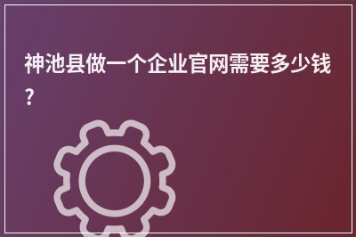 [year]神池县做一个企业官网需要多少钱?