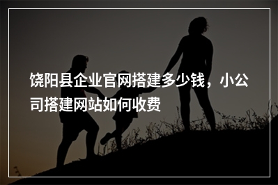 [year]饶阳县企业官网搭建多少钱，小公司搭建网站如何收费
