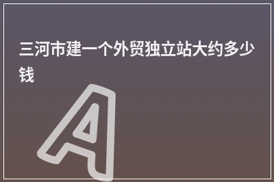 [year]三河市建一个外贸独立站大约多少钱
