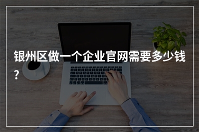 [year]银州区做一个企业官网需要多少钱?