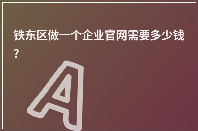 [year]铁东区做一个企业官网需要多少钱?