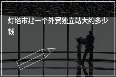 [year]灯塔市建一个外贸独立站大约多少钱