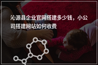 [year]沁源县企业官网搭建多少钱，小公司搭建网站如何收费