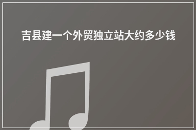 [year]吉县建一个外贸独立站大约多少钱