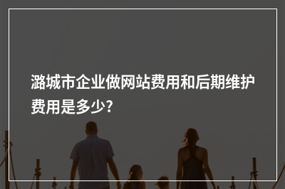 [year]潞城市企业做网站费用和后期维护费用是多少?