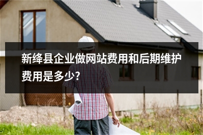 [year]新绛县企业做网站费用和后期维护费用是多少?