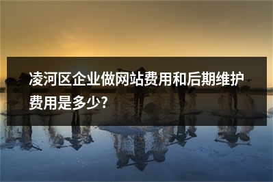 [year]凌河区企业做网站费用和后期维护费用是多少?