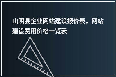 [year]山阴县企业网站建设报价表，网站建设费用价格一览表
