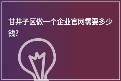 [year]甘井子区做一个企业官网需要多少钱?
