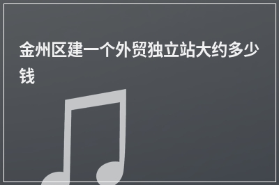 [year]金州区建一个外贸独立站大约多少钱