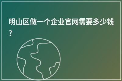 [year]明山区做一个企业官网需要多少钱?