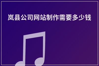 [year]岚县公司网站制作需要多少钱