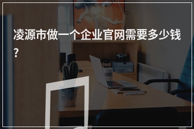 [year]凌源市做一个企业官网需要多少钱?