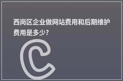 [year]西岗区企业做网站费用和后期维护费用是多少?