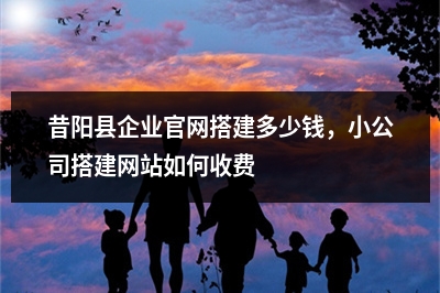 [year]昔阳县企业官网搭建多少钱，小公司搭建网站如何收费