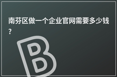 [year]南芬区做一个企业官网需要多少钱?