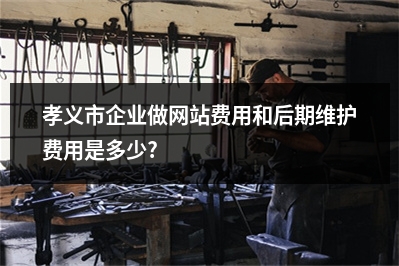 [year]孝义市企业做网站费用和后期维护费用是多少?