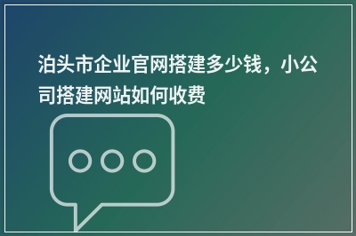 [year]泊头市企业官网搭建多少钱，小公司搭建网站如何收费