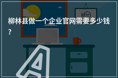 [year]柳林县做一个企业官网需要多少钱?