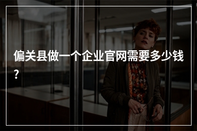 [year]偏关县做一个企业官网需要多少钱?