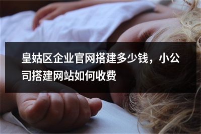 [year]皇姑区企业官网搭建多少钱，小公司搭建网站如何收费