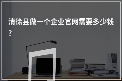 [year]清徐县做一个企业官网需要多少钱?