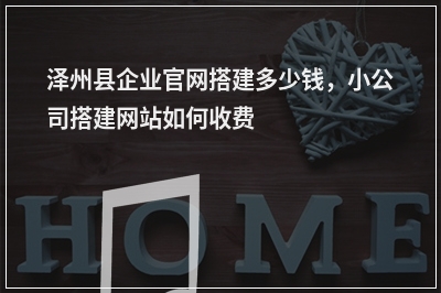 [year]泽州县企业官网搭建多少钱，小公司搭建网站如何收费