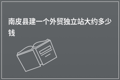 [year]南皮县建一个外贸独立站大约多少钱