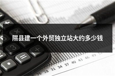 [year]隰县建一个外贸独立站大约多少钱