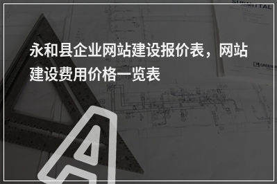 [year]永和县企业网站建设报价表，网站建设费用价格一览表