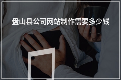 [year]盘山县公司网站制作需要多少钱