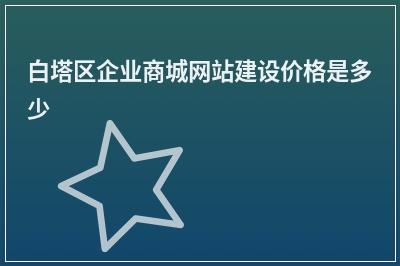 [year]白塔区企业商城网站建设价格是多少
