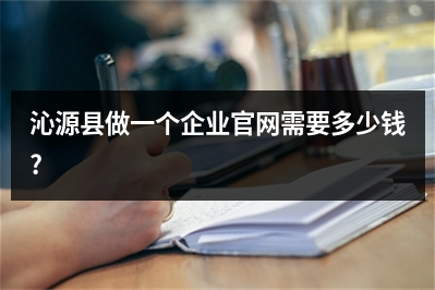 [year]沁源县做一个企业官网需要多少钱?