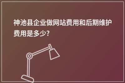 [year]神池县企业做网站费用和后期维护费用是多少?