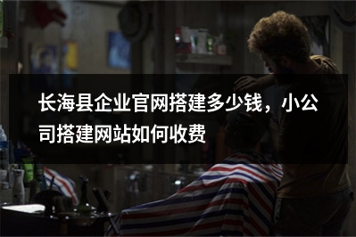 [year]长海县企业官网搭建多少钱，小公司搭建网站如何收费