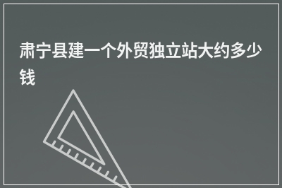 [year]肃宁县建一个外贸独立站大约多少钱