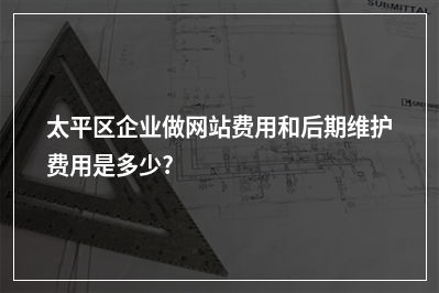 [year]太平区企业做网站费用和后期维护费用是多少?