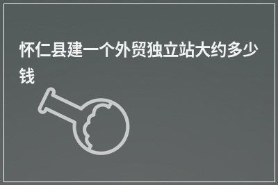 [year]怀仁县建一个外贸独立站大约多少钱
