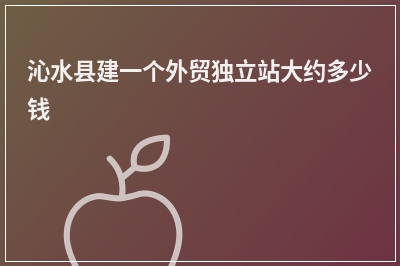 [year]沁水县建一个外贸独立站大约多少钱