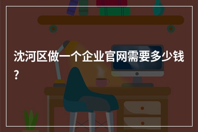 [year]沈河区做一个企业官网需要多少钱?