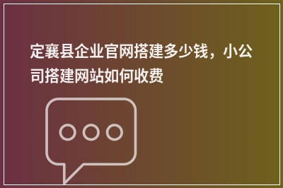 [year]定襄县企业官网搭建多少钱，小公司搭建网站如何收费