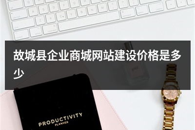 [year]故城县企业商城网站建设价格是多少