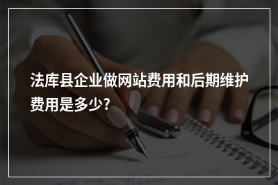 [year]法库县企业做网站费用和后期维护费用是多少?